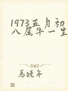 1973五月初八属牛一生的命运