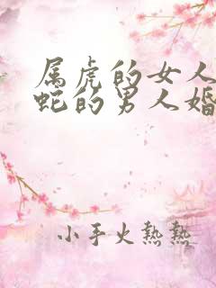 属虎的女人和属蛇的男人婚姻怎么样?