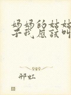 妈妈的姑姑的儿子我应该叫什么