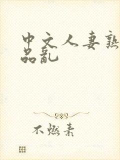 中文人妻熟妇精品乱