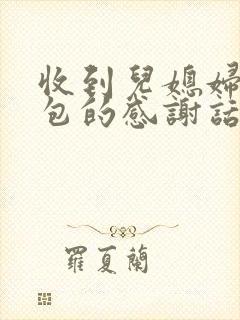 收到儿媳妇的红包的感谢话