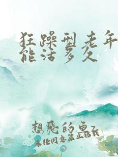 狂躁型老年痴呆能活多久