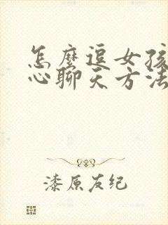 怎么逗女孩子开心聊天方法