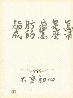 脂肪瘤是怎样形成的怎么消除