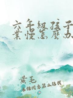 六年级孩子做作业慢怎么办