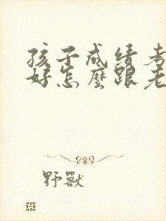 孩子成绩考得不好怎么跟老师交流