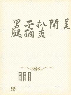 男子扒开美女双腿捅爽