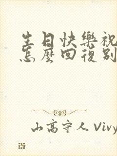 生日快乐祝福语怎么回复别人