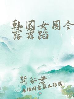 韩国女团全身裸露舞蹈