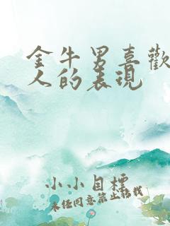 金牛男喜欢一个人的表现