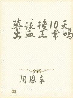 药流后10天还出血正常吗