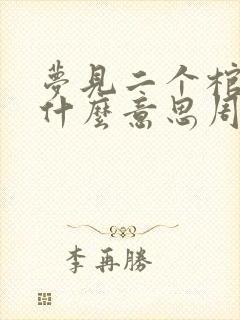 梦见二个棺材是什么意思周公解梦