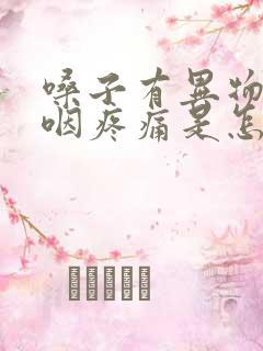 嗓子有异物感吞咽疼痛是怎么回事