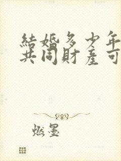 结婚多少年夫妻共同财产可以分割