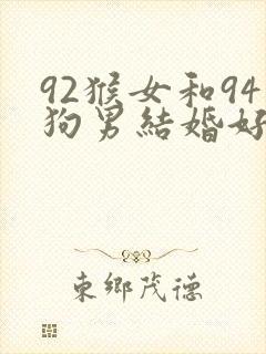 92猴女和94狗男结婚好不好