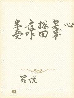 半夜总是心里难受咋回事