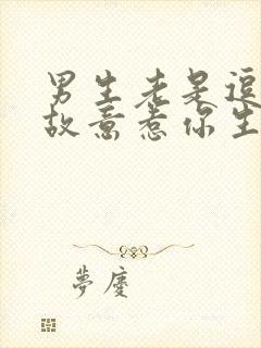 男生老是逗你,故意惹你生气