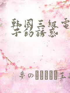 韩国三级电影嫂子的诱惑