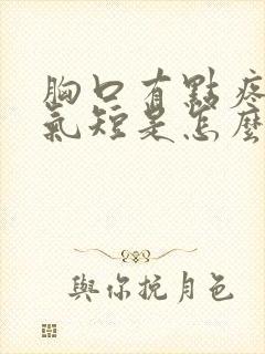 胸口有点疼胸闷气短是怎么回事