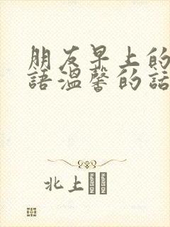 朋友早上的问候语温馨的话