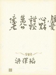 亿万甜心,腹黑老公轻点爱