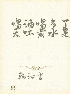 喝酒喝多了第二天吐黄水是怎么回事