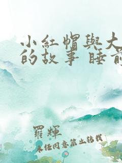 小红帽与大灰狼的故事 睡前故事