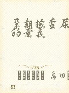 孕期检查尿常规的意义