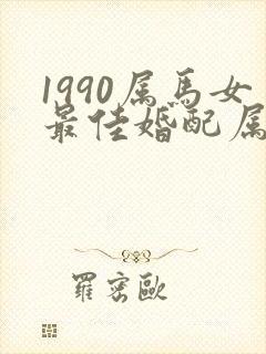 1990属马女最佳婚配属相表