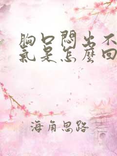 胸口闷出不上来气是怎么回事