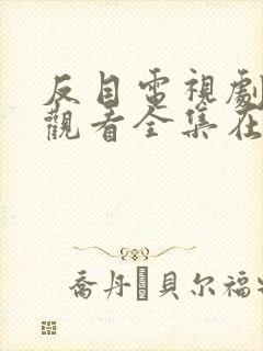 反目电视剧免费观看全集在线播放