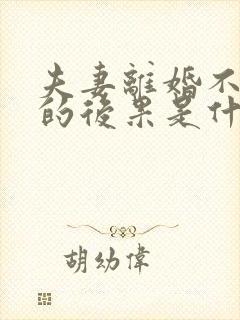 夫妻离婚不离家的后果是什么