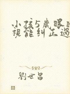 小孩5岁眼睛近视能纠正过来吗?