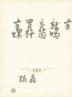 有胃炎就有幽门螺杆菌吗