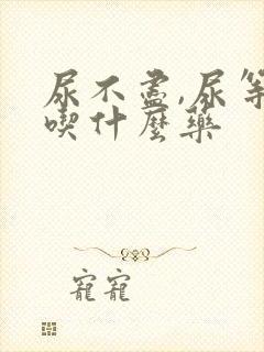 尿不尽,尿等待吃什么药