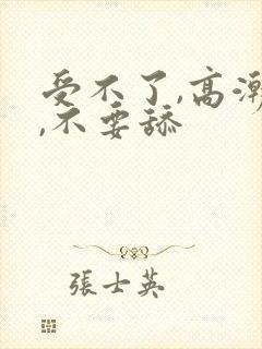 受不了,高潮了,不要舔