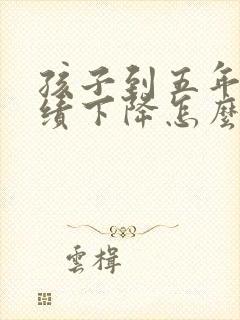 孩子到五年级成绩下降怎么办