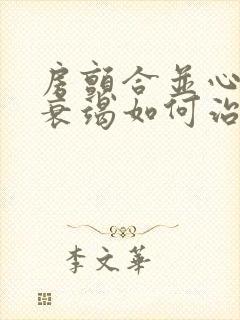 房颤合并心功能衰竭如何治疗