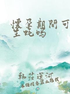 怀孕期间可以吃生蚝吗