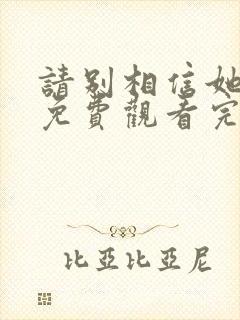 请别相信她在线免费观看完整版国语