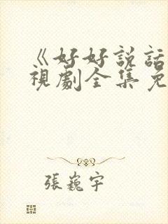 《好好说话》电视剧全集免费观看