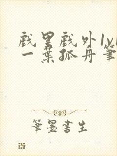 戏里戏外1v1一叶孤舟笔趣阁