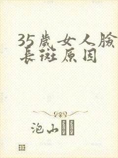 35岁女人脸上长斑原因