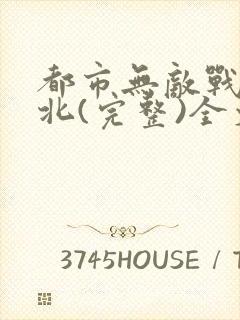 都市无敌战神林北(完整)全文免费阅读