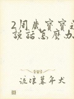 2周岁宝宝还不说话怎么办