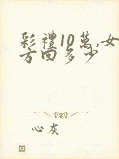 彩礼10万,女方回多少