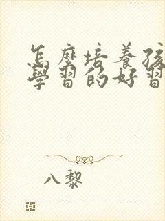 怎么培养孩子爱学习的好习惯