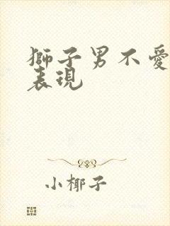 狮子男不爱了的表现