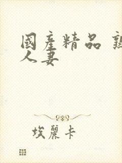 国产精品 熟女人妻