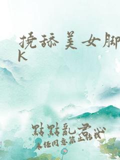 挠舔美女脚心vk